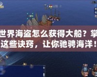 新世界海盜怎么獲得大船？掌握這些訣竅，讓你馳騁海洋！