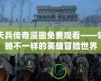 天兵傳奇漫畫免費(fèi)觀看——領(lǐng)略不一樣的英雄冒險(xiǎn)世界