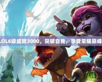 LOL6級成就3000，突破自我，享受榮耀巔峰！