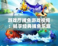 游戲廳捕魚游戲視頻：暢享經典捕魚樂趣，帶你體驗海底世界的刺激與精彩