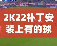 2K22補丁安裝上有的球員透明現(xiàn)象？教你輕松解決！