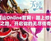 蜀山Online官網(wǎng)：踏上修仙之路，開啟你的無盡傳奇