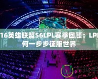 2016英雄聯(lián)盟S6LPL賽季回顧：LPL如何一步步征服世界