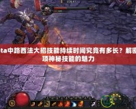 Dota中路西法大招技能持續(xù)時間究竟有多長？解密這項神秘技能的魅力