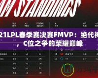 2021LPL春季賽決賽FMVP：絕代神鋒，C位之爭的榮耀巔峰