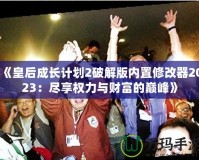 《皇后成長(zhǎng)計(jì)劃2破解版內(nèi)置修改器2023：盡享權(quán)力與財(cái)富的巔峰》