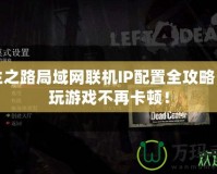 求生之路局域網(wǎng)聯(lián)機(jī)IP配置全攻略，暢玩游戲不再卡頓！