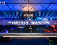 DNF自動腳本怎么用？輕松提升游戲體驗！