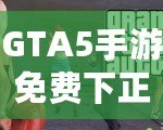 GTA5手游免費(fèi)下正版手機(jī)安卓，暢享極致游戲體驗(yàn)