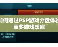 如何通過(guò)PSP游戲分盤體驗(yàn)更多游戲樂(lè)趣