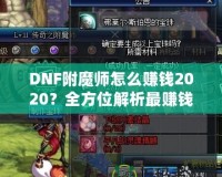 DNF附魔師怎么賺錢2020？全方位解析最賺錢的附魔師技能與策略！