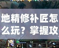 地精修補匠怎么玩？掌握攻略成為Dota高手