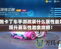 跑跑卡丁車手游改裝什么屬性最好？提升賽車性能全攻略！