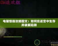 電鋸驚魂攻略圖文：如何在迷宮中生存并破解陷阱