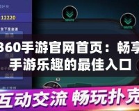 360手游官網(wǎng)首頁：暢享手游樂趣的最佳入口