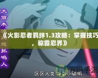 《火影忍者羈絆1.3攻略：掌握技巧，稱霸忍界》