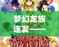 夢幻龍族連發(fā)——暢享奇幻冒險，書寫屬于你的傳奇