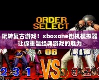 玩轉(zhuǎn)復古游戲！xboxone街機模擬器讓你重溫經(jīng)典游戲的魅力