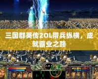 三國群英傳2OL帶兵縱橫，成就霸業(yè)之路