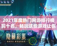 2021年度熱門網(wǎng)游排行榜前十名，暢玩這些游戲讓你體驗(yàn)超凡游戲世界！