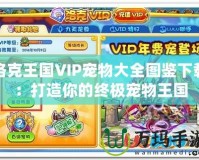 洛克王國(guó)VIP寵物大全圖鑒下載：打造你的終極寵物王國(guó)