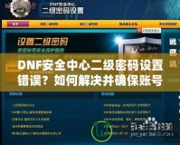 DNF安全中心二級密碼設(shè)置錯誤？如何解決并確保賬號安全