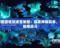 夢幻西游地獄迷宮地圖：探索神秘副本，挑戰(zhàn)極限戰(zhàn)斗