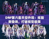 DNF第六套天空外觀：炫酷新登場，打破視覺極限