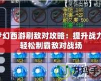 夢幻西游刷敵對攻略：提升戰(zhàn)力，輕松制霸敵對戰(zhàn)場