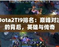 Dota2TI9排名：巔峰對(duì)決的背后，英雄與傳奇