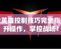 Dota2英雄控制技巧完全指南：提升操作，掌控戰(zhàn)場！