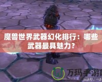 魔獸世界武器幻化排行：哪些武器最具魅力？