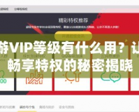 暢游VIP等級(jí)有什么用？讓你暢享特權(quán)的秘密揭曉