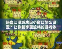 熱血江湖游戲設(shè)小窗口怎么設(shè)置？讓你暢享更流暢的游戲體驗(yàn)！