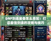 DNF劍魂裝備怎么搭配：打造最強(qiáng)劍魂的攻略與技巧