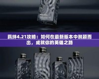 羈絆4.21攻略：如何在最新版本中脫穎而出，成就你的英雄之路