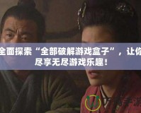 全面探索“全部破解游戲盒子”，讓你盡享無盡游戲樂趣！