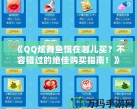 《QQ炫舞魚(yú)餌在哪兒買(mǎi)？不容錯(cuò)過(guò)的絕佳購(gòu)買(mǎi)指南！》