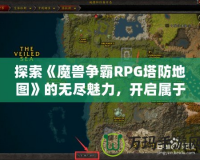 探索《魔獸爭霸RPG塔防地圖》的無盡魅力，開啟屬于你的策略之旅！