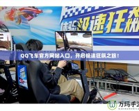 QQ飛車官方網(wǎng)站入口，開啟極速狂飆之旅！