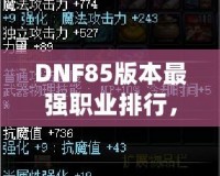 DNF85版本最強(qiáng)職業(yè)排行，誰(shuí)是你的選擇？