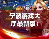 寧波游戲大廳最新版：全新體驗(yàn)，娛樂無限！