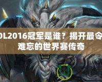 LOL2016冠軍是誰(shuí)？揭開最令人難忘的世界賽傳奇