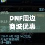 DNF周邊商城優(yōu)惠券獲取攻略，讓你的購(gòu)物體驗(yàn)更實(shí)惠！