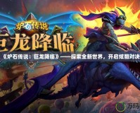 《爐石傳說：巨龍降臨》——探索全新世界，開啟炫酷對決