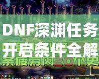 DNF深淵任務(wù)開啟條件全解析，助你快速掌握深淵秘境