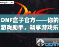 DNF盒子官方——你的游戲助手，暢享游戲樂趣！