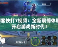 閃客快打7視頻：全新震撼體驗(yàn)，開啟游戲新時(shí)代！