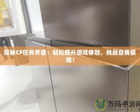 探秘CF任務(wù)界面：輕松提升游戲體驗，挑戰(zhàn)自我極限！