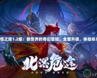 永恒之塔1.2版：新世界的奇幻冒險，全面升級，體驗非凡！